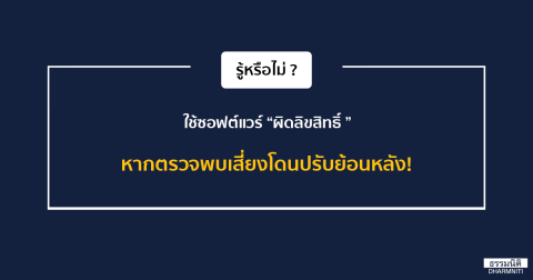 รู้หรือไม่? ใช้ซอฟต์แวร์ผิดลิขสิทธิ์ หากตรวจพบเสี่ยงโดนปรับย้อนหลัง!