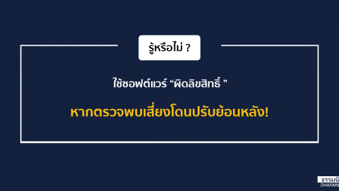 รู้หรือไม่? ใช้ซอฟต์แวร์ผิดลิขสิทธิ์ หากตรวจพบเสี่ยงโดนปรับย้อนหลัง!