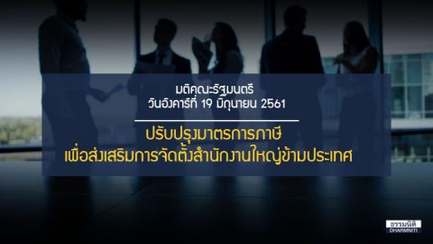 ครม. มีมติเห็นชอบปรับปรุงมาตรการภาษีเพื่อส่งเสริมการจัดตั้งสำนักงานใหญ่ข้ามประเทศ