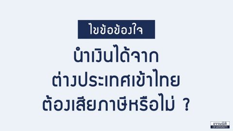 ไขข้อข้องใจ นำเงินได้จากต่างประเทศเข้าไทย ต้องเสียภาษีหรือไม่?