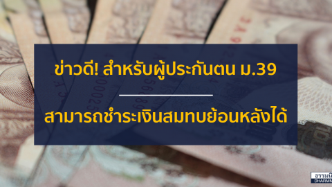 ข่าวดี! สำหรับผู้ประกันตน ม.39 สามารถชำระเงินสมทบย้อนหลังได้แล้ว