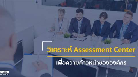 วิเคราะห์ Assessment Center … เพื่อความก้าวหน้าขององค์กร