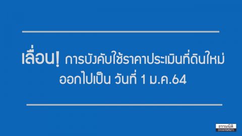 เลื่อนการบังคับใช้ราคาประเมินที่ดินใหม่ออกไป 1 ปี