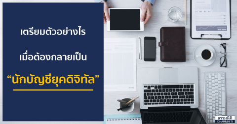 เตรียมตัวอย่างไร เมื่อต้องกลายเป็น “นักบัญชียุคดิจิทัล”