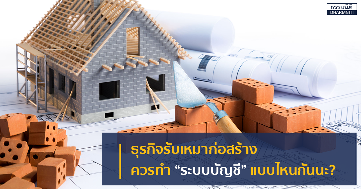 ธุรกิจรับเหมาก่อสร้าง ควรทำ "ระบบบัญชี" แบบไหนกันนะ ?