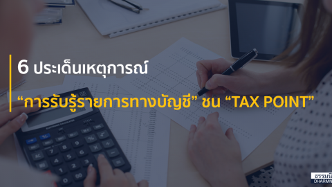 6 ประเด็นเหตุการณ์ “การรับรู้รายการทางบัญชี” ชน “TAX POINT”