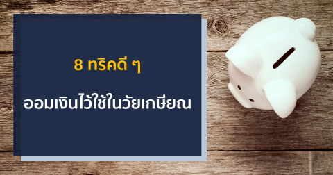 8 ทริคดี ๆ ออมเงินไว้ใช้ในวัยเกษียณ