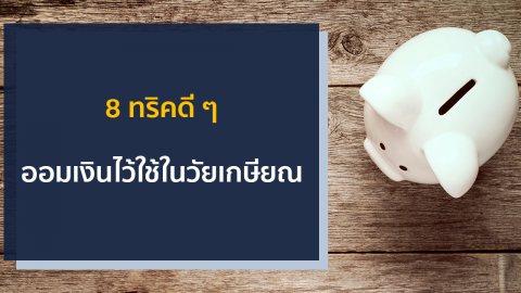 8 ทริคดี ๆ ออมเงินไว้ใช้ในวัยเกษียณ