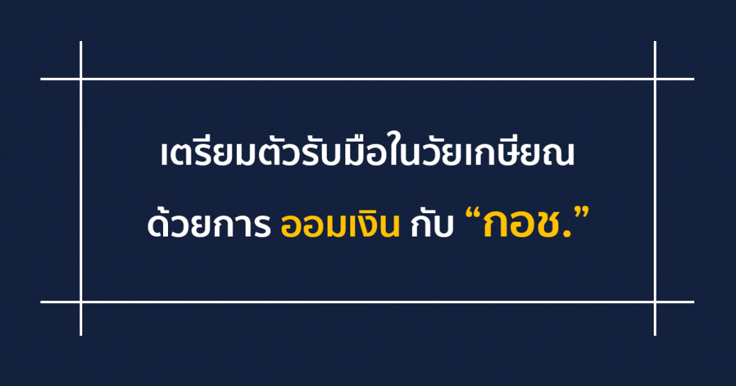 เตรียมตัวรับมือในวัยเกษียณด้วยการออมเงินกับ “กอช.”