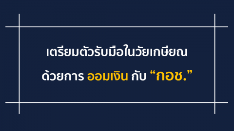 เตรียมตัวรับมือในวัยเกษียณด้วยการออมเงินกับ “กอช.”