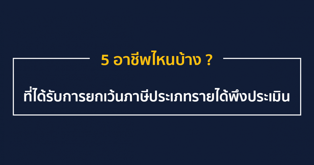 5 อาชีพไหนบ้าง ... ที่ได้รับการยกเว้นภาษีประเภทรายได้พึงประเมิน