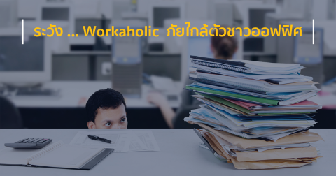 ระวัง … Workaholic  ภัยใกล้ตัวชาวออฟฟิศ