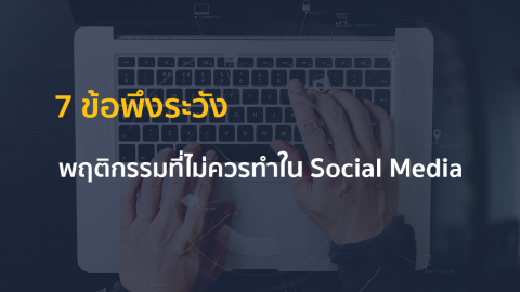 7 ข้อพึงระวัง …พฤติกรรมที่ไม่ควรทำใน Social Media