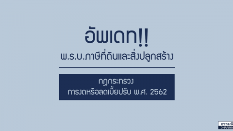 อัปเดต พ.ร.บ.ภาษีที่ดินและสิ่งปลูกสร้าง (กฎกระทรวงการงดหรือลดเบี้ยปรับ พ.ศ. 2562)