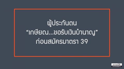 ผู้ประกันตน เกษียณ…ขอรับเงินบำนาญ ก่อนสมัครมาตรา 39