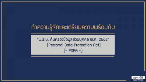 ทำความรู้จักและเตรียมความพร้อมกับ “พ.ร.บ. คุ้มครองข้อมูลส่วนบุคคล พ.ศ. 2562” (Personal Data Protection Act) (- PDPA -)