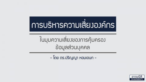 การบริหารความเสี่ยงองค์กร “ในมุมความเสี่ยงของการคุ้มครองข้อมูลส่วนบุคคล” โดย ดร.ปริญญา หอมเอนก