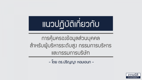 แนวปฏิบัติเกี่ยวกับ “การคุ้มครองข้อมูลส่วนบุคคล” สำหรับผู้บริหารระดับสูง กรรมการบริหาร และกรรมการบริษัท โดย ดร.ปริญญา หอมเอนก