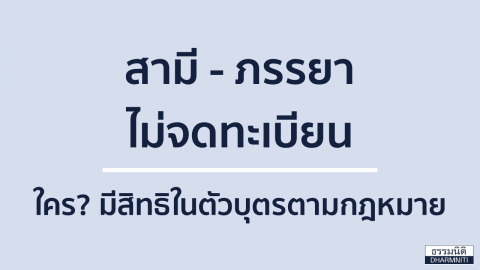 สามี-ภรรยา ไม่จดทะเบียนสมรส ใครมีสิทธิในตัวบุตรตามกฎหมาย