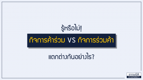 รู้หรือไม่ กิจการค้าร่วม กับ กิจการร่วมค้า แตกต่างกันอย่างไร?