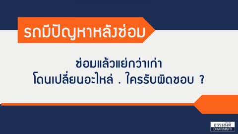 รถมีปัญหาหลังซ่อม เข้าอู่แล้วแย่กว่าเก่า โดนเปลี่ยนอะไหล่ ใครรับผิดชอบ?