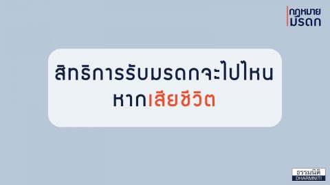 สิทธิการรับมรดกจะไปไหน หากเสียชีวิต