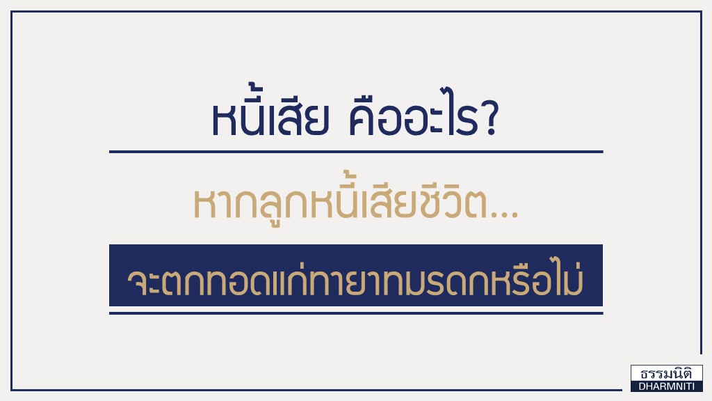 หนี้เสีย คืออะไร หากลูกหนี้เสียชีวิตจะตกทอดแก่ทายาทมรดกหรือไม่? หนี้เสีย คืออะไร หากลูกหนี้เสียชีวิตจะตกทอดแก่ทายาทมรดกหรือไม่?