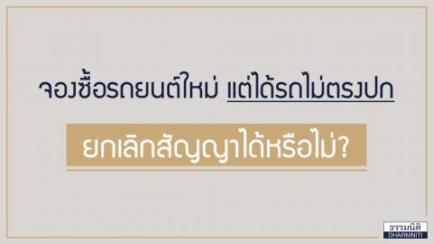 จองซื้อรถยนต์ใหม่แต่ได้รถไม่ตรงปก ยกเลิกสัญญาได้หรือไม่?