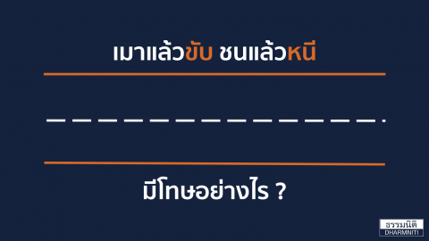 เมาแล้วขับ ชนแล้วหนี มีโทษอย่างไร?