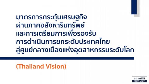 มาตรการกระตุ้นเศรษฐกิจ  ผ่านภาคอสังหาริมทรัพย์  และการเตรียมการเพื่อรองรับ  การดำเนินการยกระดับประเทศไทย  สู่ศูนย์กลางอุตสาหกรรมระดับโลก  (Thailand Vision)