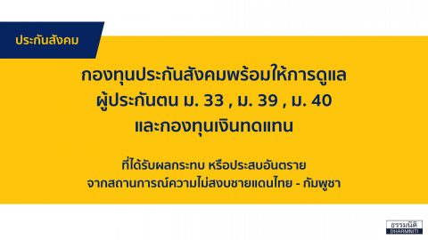 กองทุนประกันสังคมพร้อมให้การดูแลผู้ประกันตน ม. 33 , ม. 39 , ม. 40 และกองทุนเงินทดแทน ที่ได้รับผลกระทบ หรือประสบอันตราย จากสถานการณ์ความไม่สงบชายแดนไทย – กัมพูชา