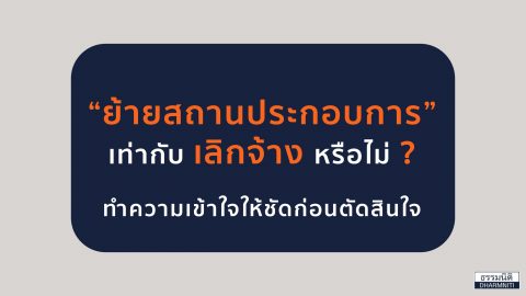 “ย้ายสถานประกอบการ” เท่ากับ เลิกจ้าง หรือไม่ ? ทำความเข้าใจให้ชัดก่อนตัดสินใจ