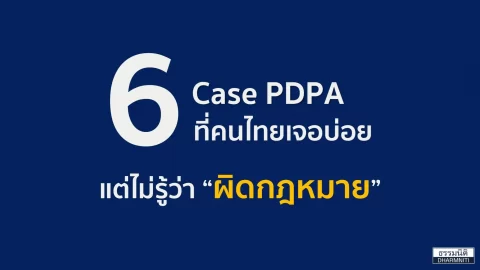 6 Case PDPA ที่คนไทยเจอบ่อย แต่ไม่รู้ว่า “ผิดกฎหมาย”