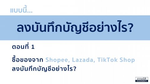 แบบนี้…ลงบันทึกบัญชีอย่างไร? ตอนที่ 1 ซื้อของจาก Shopee, Lazada, TikTok Shop ลงบันทึกบัญชีอย่างไร?