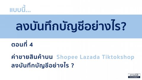 แบบนี้ ลงบันทึกบัญชีอย่างไร? ตอนที่ 4 ขายสินค้าบน Shopee, Lazada, TikTok Shop ลงบันทึกบัญชีอย่างไร?