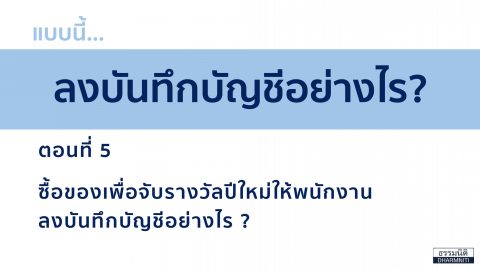 แบบนี้ ลงบันทึกบัญชีอย่างไร? ตอนที่ 5 ซื้อของเพื่อจับรางวัลปีใหม่ให้พนักงาน ลงบันทึกบัญชีอย่างไร?
