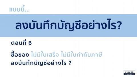 แบบนี้ ลงบันทึกบัญชีอย่างไร? ตอนที่ 6 ซื้อของ ไม่มีใบเสร็จ ไม่มีใบกำกับภาษีลงบันทึกบัญชีอย่างไร?