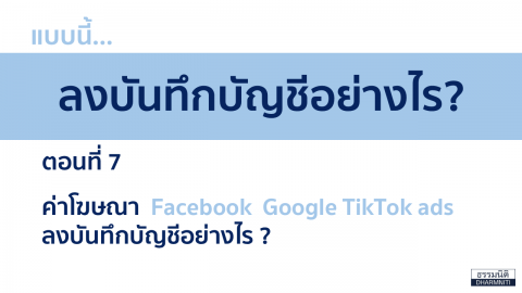 แบบนี้…ลงบันทึกบัญชีอย่างไร? ตอนที่ 7 ค่าโฆษณา Facebook Google Tiktokads ลงบันทึกบัญชีอย่างไร