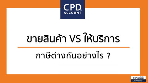 ขายสินค้า VS ให้บริการ ภาษีต่างกันอย่างไร ?