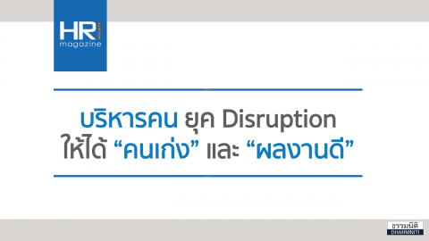 บริหารคน ยุค Disruption ให้ได้ “คนเก่ง” และ “ผลงานดี”