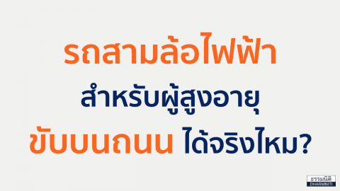 รถสามล้อไฟฟ้า สำหรับผู้สูงอายุ ขับบนถนน ได้จริงไหม ?