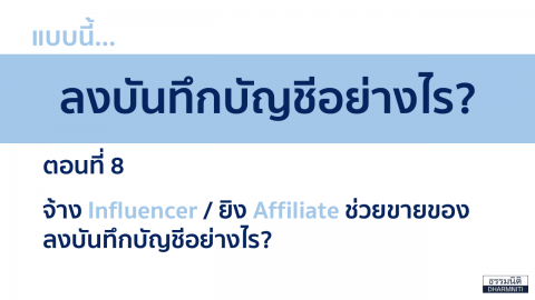 แบบนี้…ลงบันทึกบัญชีอย่างไร ? ตอนที่ 8 จ้าง Influencer ยิง Affiliate ช่วยขายของ ลงบันทึกบัญชีอย่างไร ?